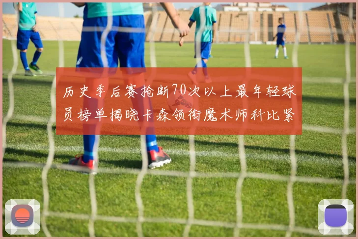 历史季后赛抢断70次以上最年轻球员榜单揭晓卡森领衔魔术师科比紧随其后