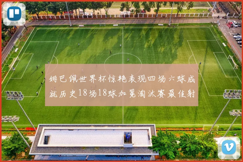 姆巴佩世界杯惊艳表现四场六球成就历史18场18球加冕淘汰赛最佳射手